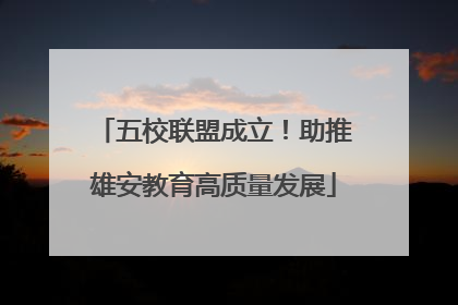 五校联盟成立！助推雄安教育高质量发展