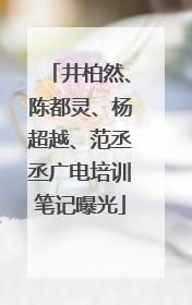 井柏然、陈都灵、杨超越、范丞丞广电培训笔记曝光