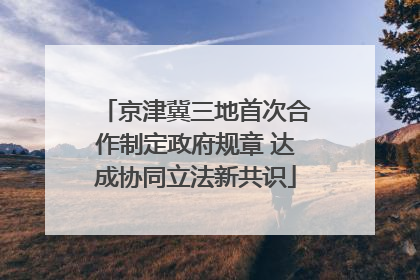 京津冀三地首次合作制定政府规章 达成协同立法新共识