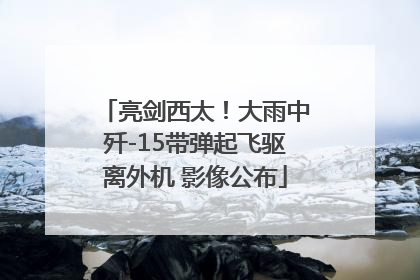 亮剑西太！大雨中歼-15带弹起飞驱离外机 影像公布