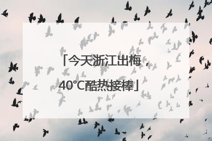 今天浙江出梅，40℃酷热接棒
