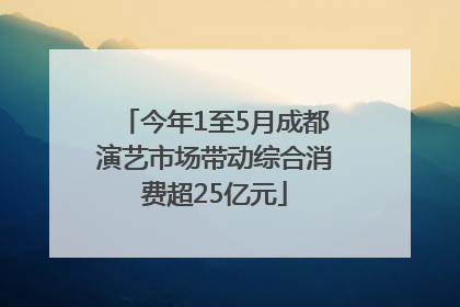 今年1至5月成都演艺市场带动综合消费超25亿元