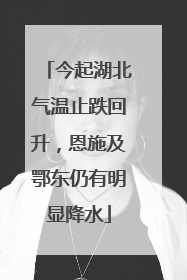 今起湖北气温止跌回升，恩施及鄂东仍有明显降水
