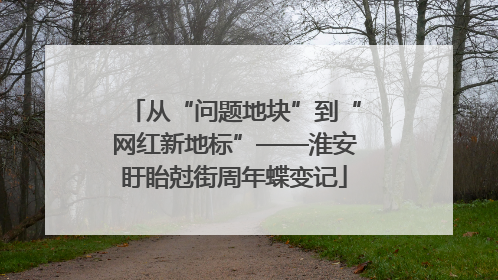 从“问题地块”到“网红新地标”——淮安盱眙尅街周年蝶变记