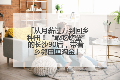 从月薪过万到回乡种田！“敢吃螃蟹”的长沙90后，带着乡邻田里淘金