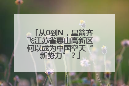 从0到N，星箭齐飞江苏省惠山高新区何以成为中国空天“新势力”？