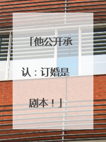 他公开承认：订婚是剧本！