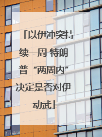 以伊冲突持续一周 特朗普“两周内”决定是否对伊动武