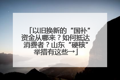 以旧换新的“国补”资金从哪来？如何抵达消费者？山东“硬核”举措有这些→