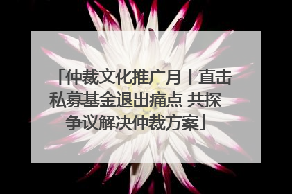 仲裁文化推广月丨直击私募基金退出痛点 共探争议解决仲裁方案