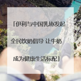 伊利与中国乳协发起全民饮奶倡导 让牛奶成为健康生活标配