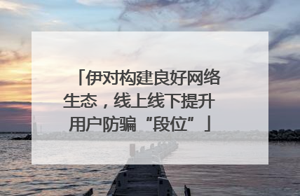 伊对构建良好网络生态，线上线下提升用户防骗“段位”