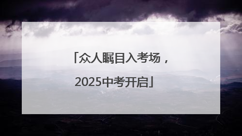众人瞩目入考场，2025中考开启