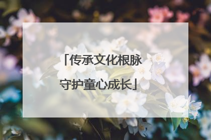 传承文化根脉 守护童心成长