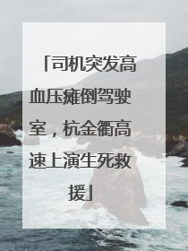 司机突发高血压瘫倒驾驶室，杭金衢高速上演生死救援