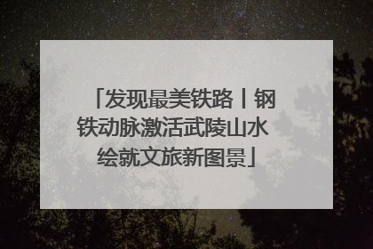 发现最美铁路丨钢铁动脉激活武陵山水 绘就文旅新图景