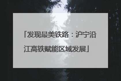 发现最美铁路：沪宁沿江高铁赋能区域发展