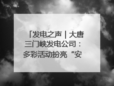发电之声｜大唐三门峡发电公司：多彩活动扮亮“安全生产月”