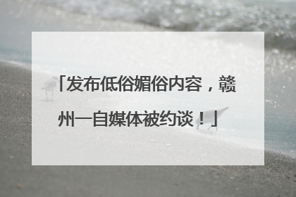发布低俗媚俗内容，赣州一自媒体被约谈！