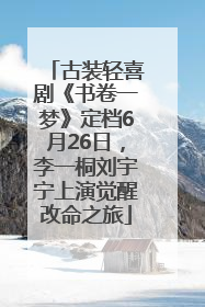 古装轻喜剧《书卷一梦》定档6月26日，李一桐刘宇宁上演觉醒改命之旅