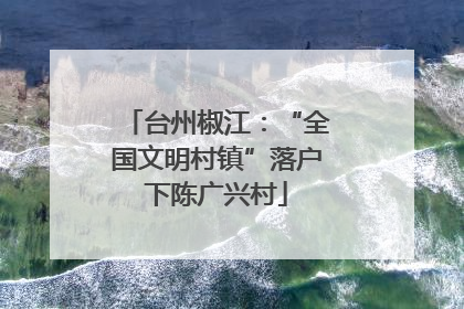 台州椒江：“全国文明村镇”落户下陈广兴村