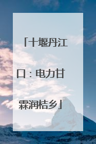 十堰丹江口：电力甘霖润桔乡
