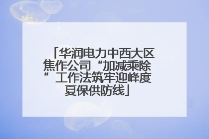 华润电力中西大区焦作公司“加减乘除”工作法筑牢迎峰度夏保供防线
