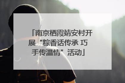 南京栖霞靖安村开展“粽香话传承 巧手传温情”活动