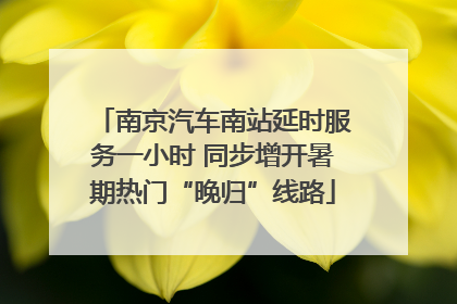 南京汽车南站延时服务一小时 同步增开暑期热门“晚归”线路
