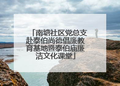 南塘社区党总支赴泰伯尚德倡廉教育基地暨泰伯庙廉洁文化课堂