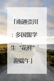 南通崇川：多国留学生“花样”迎端午