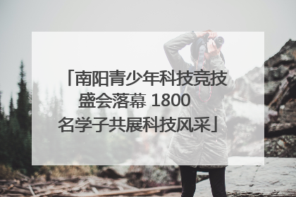 南阳青少年科技竞技盛会落幕 1800 名学子共展科技风采