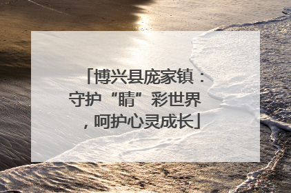 博兴县庞家镇：守护“睛”彩世界，呵护心灵成长