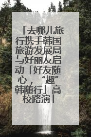 去哪儿旅行携手韩国旅游发展局与好丽友启动「好友随心，“趣”韩随行」高校路演