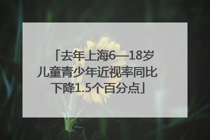 去年上海6—18岁儿童青少年近视率同比下降1.5个百分点