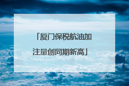 厦门保税航油加注量创同期新高