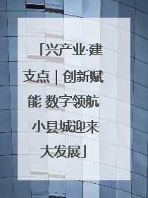 兴产业·建支点｜创新赋能 数字领航 小县城迎来大发展