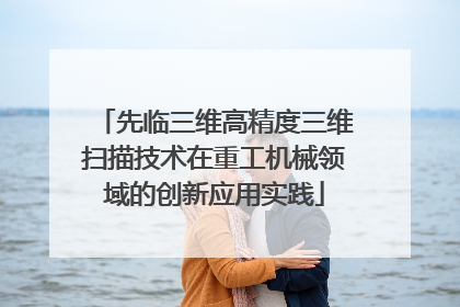 先临三维高精度三维扫描技术在重工机械领域的创新应用实践