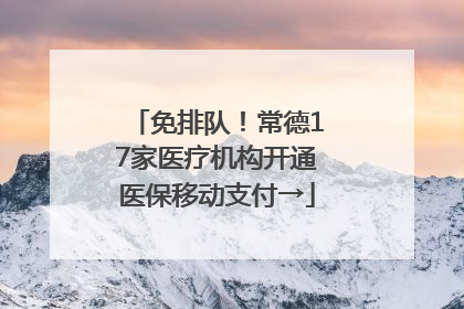 免排队！常德17家医疗机构开通医保移动支付→