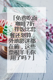 免费吃面、咖啡7折、拌饭比套餐还划算，外地影迷都在薅，这些票根羊毛你用了吗？