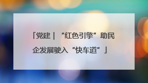 党建｜“红色引擎”助民企发展驶入“快车道”