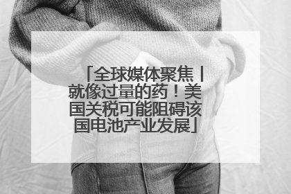 全球媒体聚焦丨就像过量的药！美国关税可能阻碍该国电池产业发展