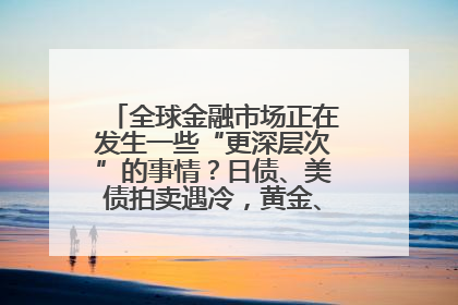 全球金融市场正在发生一些“更深层次”的事情？日债、美债拍卖遇冷，黄金、比特币新高
