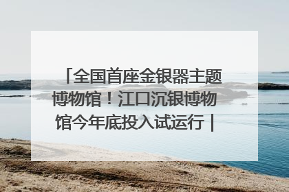 全国首座金银器主题博物馆！江口沉银博物馆今年底投入试运行｜万千气象看四川