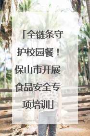 全链条守护校园餐！保山市开展食品安全专项培训