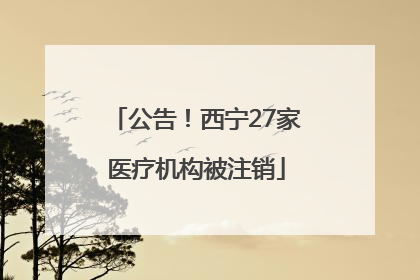 公告！西宁27家医疗机构被注销