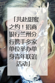 共赴甜蜜之约！招商银行兰州分行携手多家单位举办单身青年联谊活动