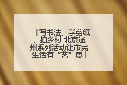 写书法、学剪纸、拍乡村 北京通州系列活动让市民生活有“艺”思