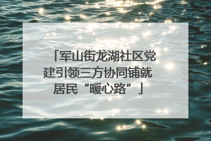 军山街龙湖社区党建引领三方协同铺就居民“暖心路”