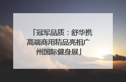 冠军品质：舒华携高端商用精品亮相广州国际健身展